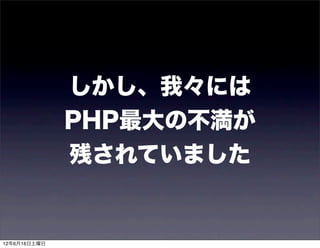 しかし、我々には
              PHP最大の不満が
              残されていました


12年6月16日土曜日
 