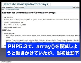 PHP5.3で、array()を撲滅しよ
     うと働きかけていたが、当初は却下
12年6月16日土曜日
 
