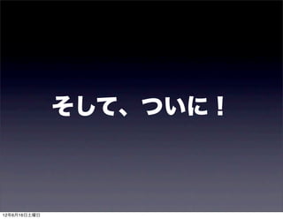 そして、ついに！



12年6月16日土曜日
 