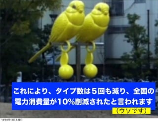これにより、タイプ数は５回も減り、全国の
      電力消費量が10%削減されたと言われます
                    （ウソです）
12年6月16日土曜日
 