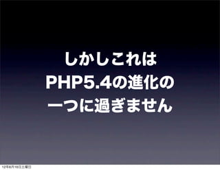 しかしこれは
              PHP5.4の進化の
              一つに過ぎません


12年6月16日土曜日
 