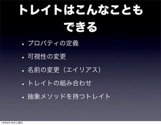 トレイトはこんなことも
                できる
        • プロパティの定義
        • 可視性の変更
        • 名前の変更（エイリアス）
        • トレイトの組み合わせ
        • 抽象メソッドを持つトレイト

12年6月16日土曜日
 