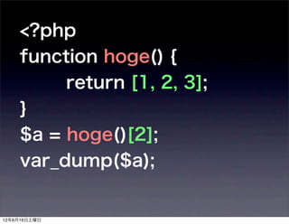 <?php
    function hoge() {
         return [1, 2, 3];
    }
    $a = hoge()[2];
    var_dump($a);


12年6月16日土曜日
 