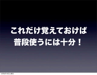 これだけ覚えておけば
       普段使うには十分！


12年6月16日土曜日
 