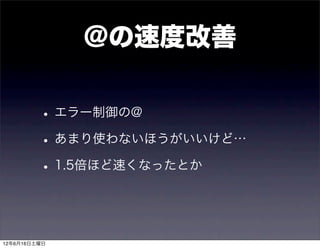 @の速度改善

         • エラー制御の@
         • あまり使わないほうがいいけど…
         • 1.5倍ほど速くなったとか


12年6月16日土曜日
 