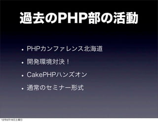 過去のPHP部の活動

         • PHPカンファレンス北海道
         • 開発環境対決！
         • CakePHPハンズオン
         • 通常のセミナー形式

12年6月16日土曜日
 