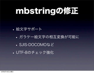 mbstringの修正

         • 絵文字サポート
          • ガラケー絵文字の相互変換が可能に
          • SJIS-DOCOMOなど
         • UTF-8のチェック強化

12年6月16日土曜日
 