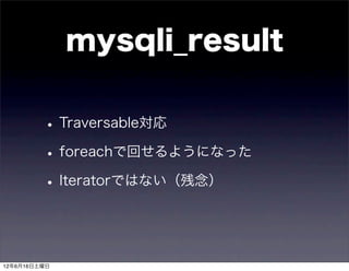 mysqli_result

         • Traversable対応
         • foreachで回せるようになった
         • Iteratorではない（残念）


12年6月16日土曜日
 
