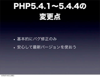 PHP5.4.1∼5.4.4の
               変更点


         • 基本的にバグ修正のみ
         • 安心して最新バージョンを使おう


12年6月16日土曜日
 