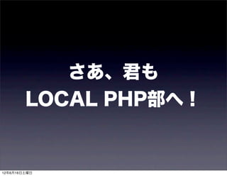さあ、君も
        LOCAL PHP部へ！


12年6月16日土曜日
 