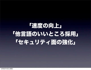 「速度の向上」
       「他言語のいいところ採用」
          「セキュリティ面の強化」



12年6月16日土曜日
 