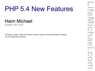 PHP 5.4 New Features
LifeMichael.com
Haim Michael
October 14th, 2012
All logos, trade marks and brand names used in this presentation belong
to the respective owners.
 