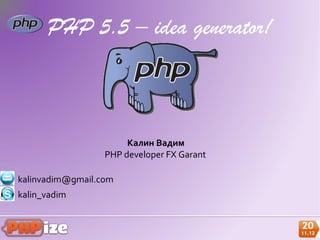 PHP 5.5 – idea generator!



                       Калин Вадим
                  PHP developer FX Garant

kalinvadim@gmail.com
kalin_vadim
 