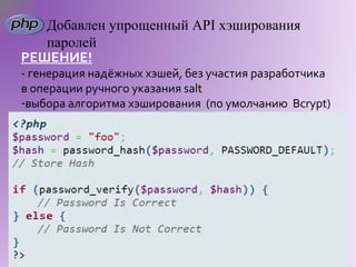 Добавлен упрощенный API хэширования
   паролей
РЕШЕНИЕ!
- генерация надёжных хэшей, без участия разработчика
в операции ручного указания salt
-выбора алгоритма хэширования (по умолчанию Bcrypt)
 