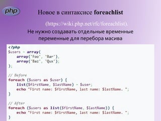 Новое в синтаксисе foreachlist
      (https://wiki.php.net/rfc/foreachlist).
Не нужно создавать отдельные временные
    переменные для перебора масива
 