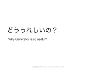 どううれしいの？
Why Generator is so useful?




                copyright(c) 2012 kuwata-lab.com all rights reserved.
 