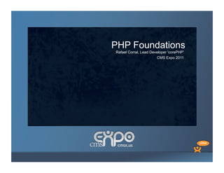 PHP Foundations
Rafael Corral, Lead Developer 'corePHP'
                       CMS Expo 2011
 