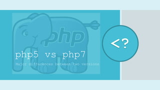 php5 vs php7
Major differences between two versions
 