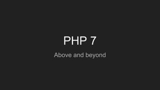 PHP 7
Above and beyond
 