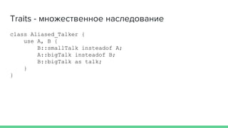 Traits - множественное наследование
class Aliased_Talker {
use A, B {
B::smallTalk insteadof A;
A::bigTalk insteadof B;
B::bigTalk as talk;
}
}
 