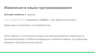 Изменения в языке программирования
Unicode-символы в строках:
"u{CODEPOINT}" (например, u{26BD}) - знак футбольного мяча
Коды можно посмотреть на emojipedia.org
Класс IntlChar и статические методы для манипулирования символами из
юникод (например, charName возвращает название символа, если функции
проверки принадлежности группе).
 