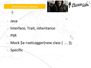 • Java
• Interface, Trait, inheritance
• PSR
• Mock $a->setLogger(new class { … });
• Specific
Anonymous classes
 