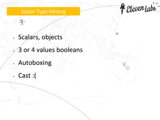 • Scalars, objects
• 3 or 4 values booleans
• Autoboxing
• Cast :(
Scalar Type Hinting
 