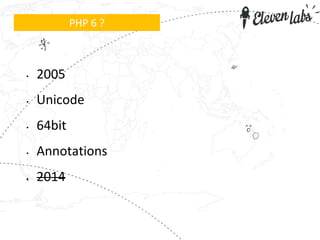• 2005
• Unicode
• 64bit
• Annotations
• 2014
PHP 6 ?
 
