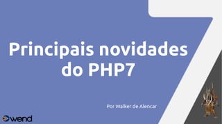 Por Walker de Alencar
Principais novidades
do PHP7
 