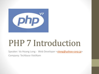 PHP 7 Introduction
Speaker: Vo Hoang Long - Web Developer <vlong@yahoo-corp.jp>
Company: Techbase VietNam
 