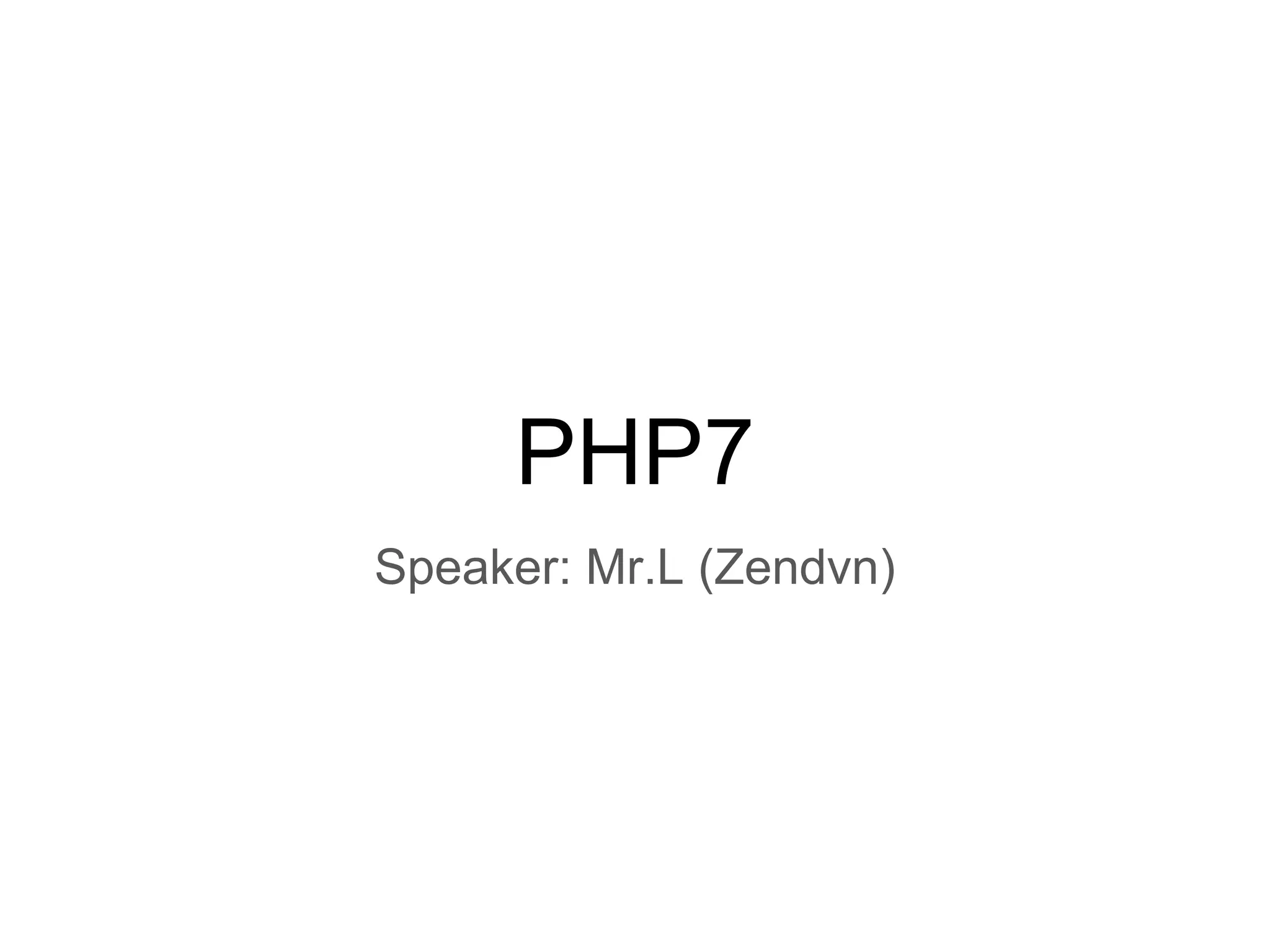 PHP7
Speaker: Mr.L (Zendvn)
 