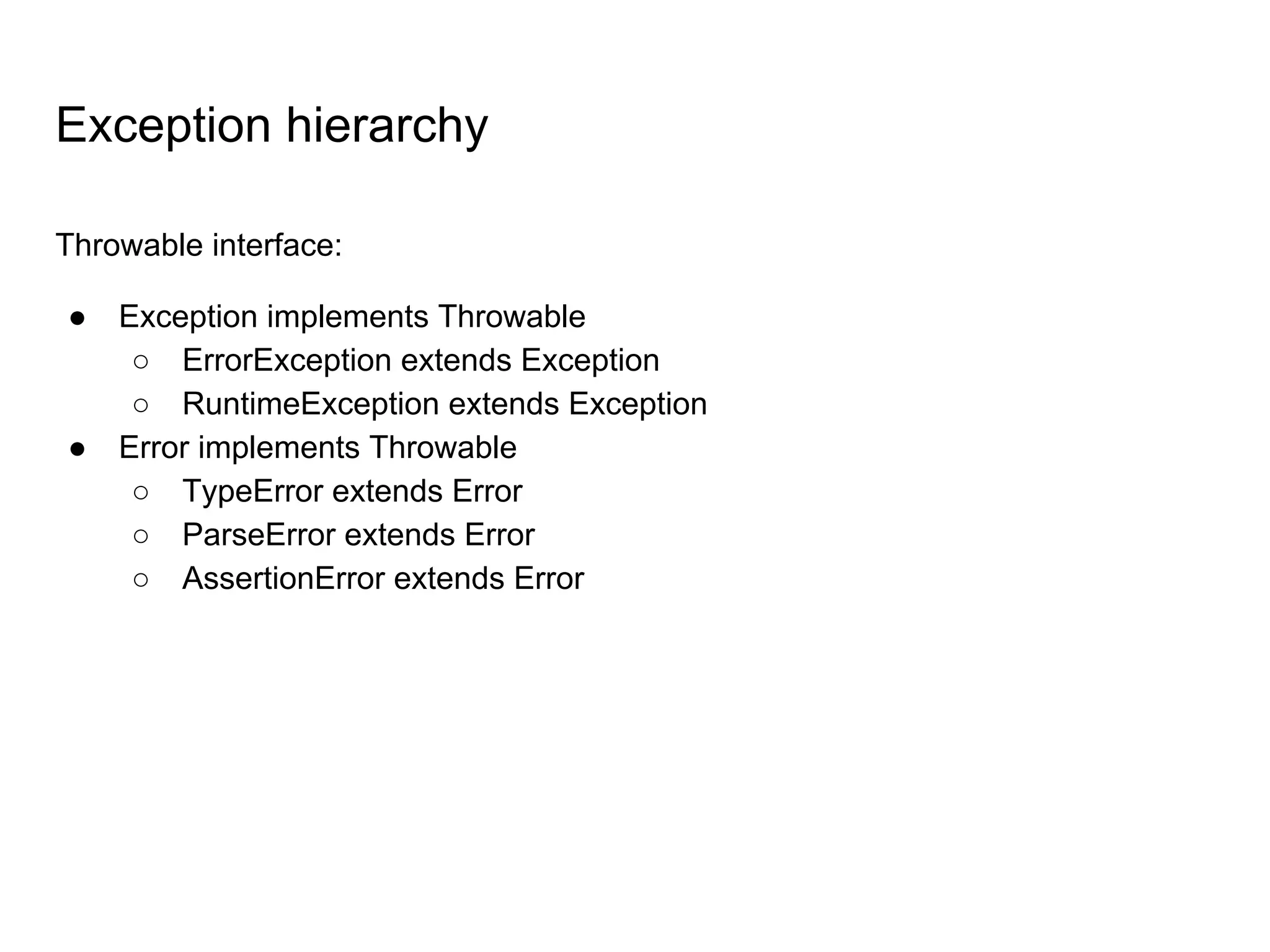 Exception hierarchy
Throwable interface:
● Exception implements Throwable
○ ErrorException extends Exception
○ RuntimeException extends Exception
● Error implements Throwable
○ TypeError extends Error
○ ParseError extends Error
○ AssertionError extends Error
 