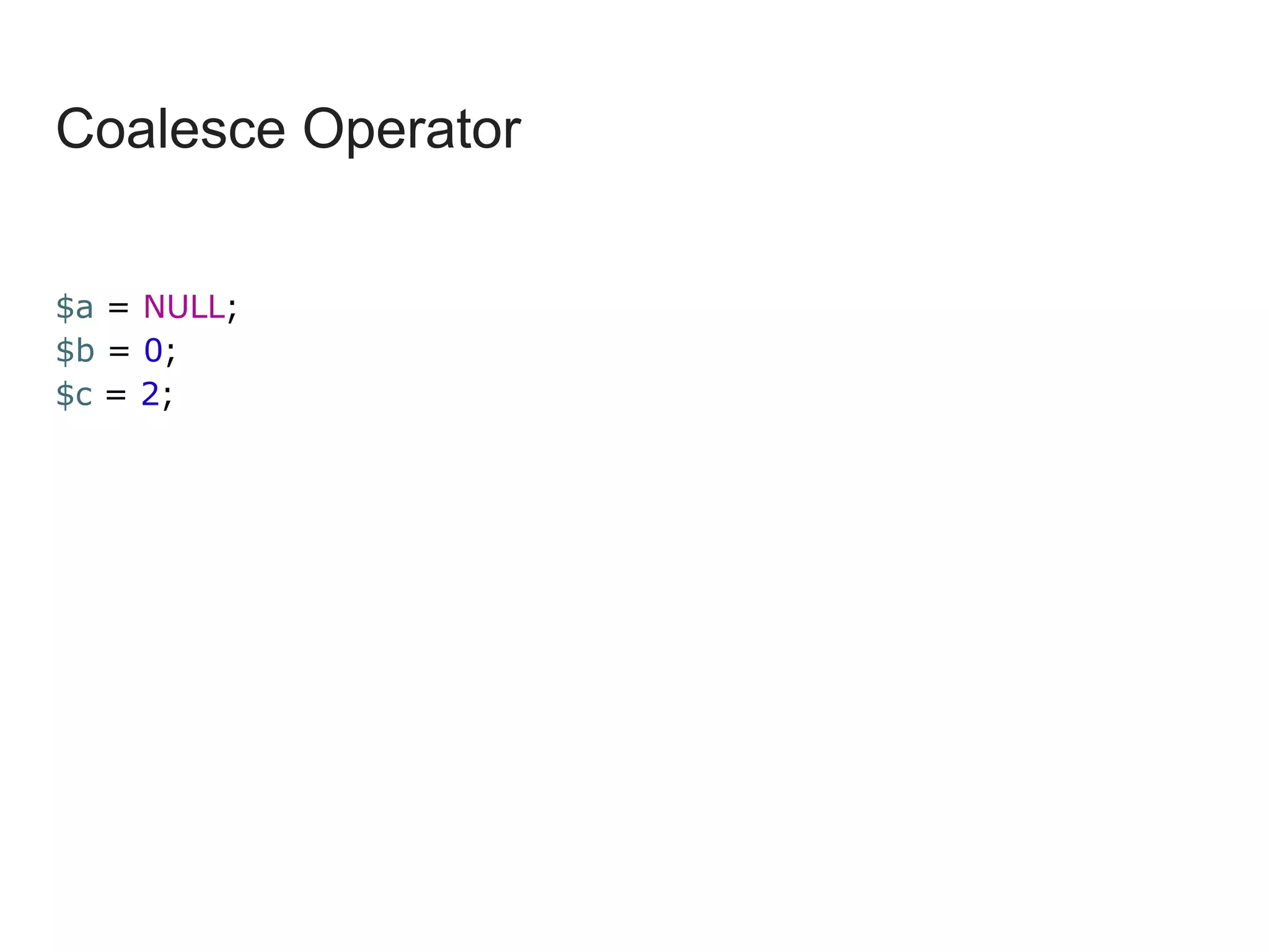 Coalesce Operator
$a = NULL;
$b = 0;
$c = 2;
 