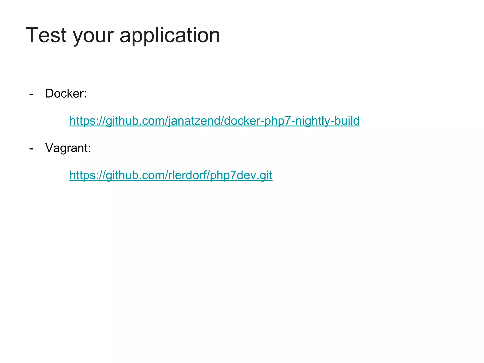 - Docker:
https://github.com/janatzend/docker-php7-nightly-build
- Vagrant:
https://github.com/rlerdorf/php7dev.git
Test your application
 