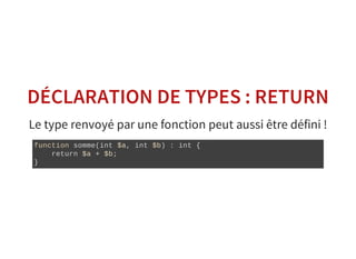 DÉCLARATION DE TYPES : RETURN
Le type renvoyé par une fonction peut aussi être défini !
function somme(int $a, int $b) : int {
    return $a + $b;
}
 