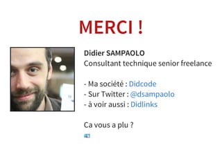 MERCI !
Didier SAMPAOLO
Consultant technique senior freelance
- Ma société :
- Sur Twitter :
- à voir aussi :
Ca vous a plu ?
Didcode
@dsampaolo
Didlinks
 