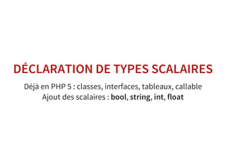 DÉCLARATION DE TYPES SCALAIRES
Déjà en PHP 5 : classes, interfaces, tableaux, callable
Ajout des scalaires : bool, string, int, float
 