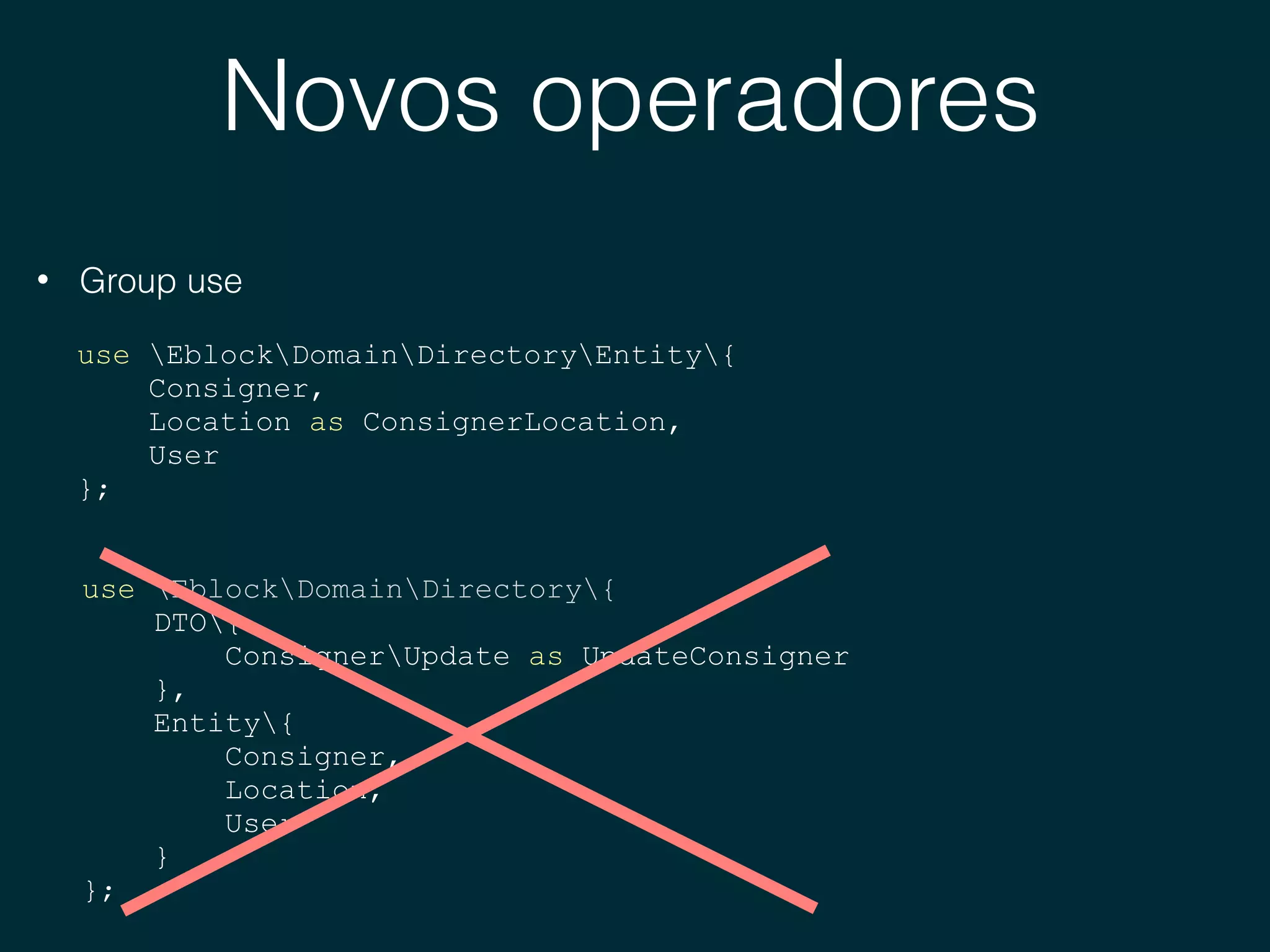 Novos operadores
• Group use
use EblockDomainDirectoryEntity{
Consigner,
Location as ConsignerLocation,
User
};
use EblockDomainDirectory{
DTO{
ConsignerUpdate as UpdateConsigner
},
Entity{
Consigner,
Location,
User
}
};
 