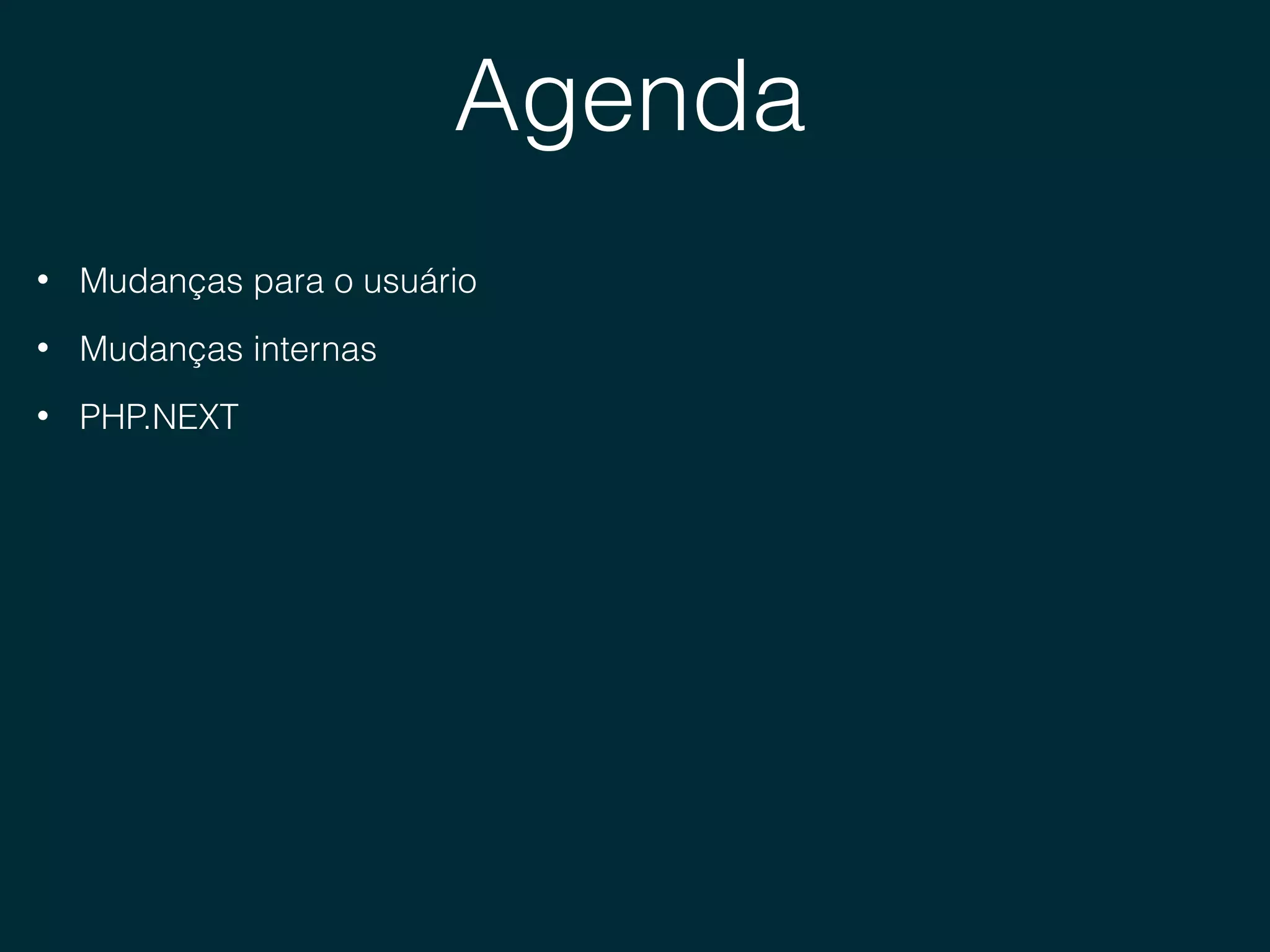 Agenda
• Mudanças para o usuário
• Mudanças internas
• PHP.NEXT
 