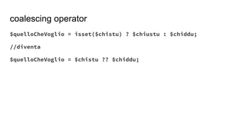 coalescing operator
$quelloCheVoglio = isset($chistu) ? $chiustu : $chiddu;
//diventa
$quelloCheVoglio = $chistu ?? $chiddu;
 