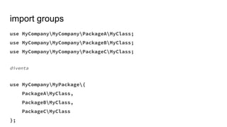 import groups
use MyCompanyMyCompanyPackageAMyClass;
use MyCompanyMyCompanyPackageBMyClass;
use MyCompanyMyCompanyPackageCMyClass;
diventa
use MyCompanyMyPackage{
PackageAMyClass,
PackageBMyClass,
PackageCMyClass
};
 