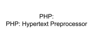 PHP:
PHP: Hypertext Preprocessor
 