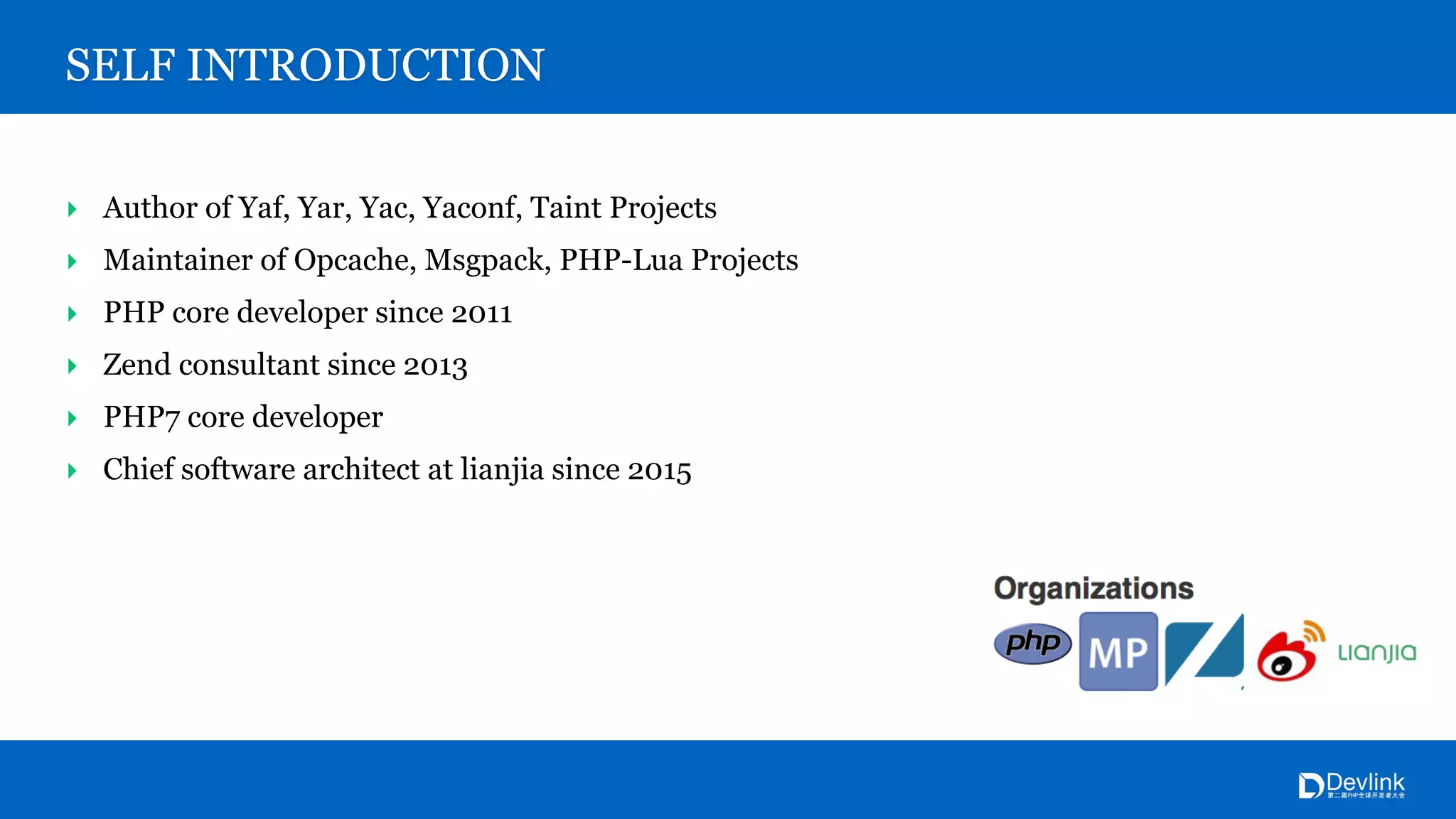 SELF INTRODUCTION
‣ Author of Yaf, Yar, Yac, Yaconf, Taint Projects
‣ Maintainer of Opcache, Msgpack, PHP-Lua Projects
‣ PHP core developer since 2011
‣ Zend consultant since 2013
‣ PHP7 core developer
‣ Chief software architect at lianjia since 2015
 
