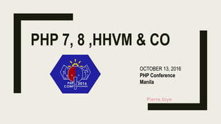 PHP 7, 8 ,HHVM & CO
OCTOBER 13, 2016
PHP Conference
Manila
Pierre Joye
 