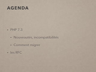 AGENDA
• PHP 7.3
• Nouveautés, incompatibilités
• Comment migrer
• les RFC
 