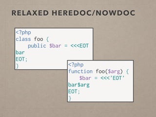RELAXED HEREDOC/NOWDOC
<?php
class foo {
public $bar = <<<EOT
bar
EOT;
} <?php
function foo($arg) {
$bar = <<<'EOT'
bar$arg
EOT;
}
 
