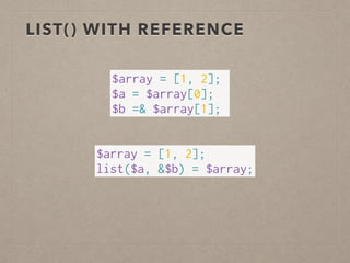LIST() WITH REFERENCE
$array = [1, 2];
list($a, &$b) = $array;
$array = [1, 2];
$a = $array[0];
$b =& $array[1];
 