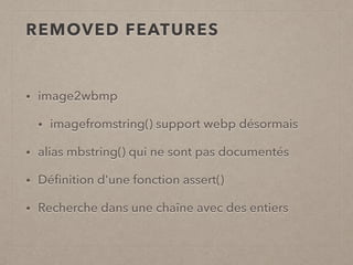 REMOVED FEATURES
• image2wbmp
• imagefromstring() support webp désormais
• alias mbstring() qui ne sont pas documentés
• Déﬁnition d'une fonction assert()
• Recherche dans une chaîne avec des entiers
 