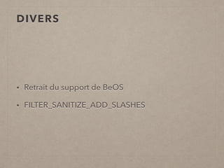 DIVERS
• Retrait du support de BeOS
• FILTER_SANITIZE_ADD_SLASHES
 