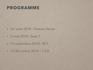 PROGRAMME
• 1er aout 2018 : Feature freeze
• 2 aout 2018 : beta 1
• 13 septembre 2018 : RC1
• 13 décembre 2018 : 7.3.0
 